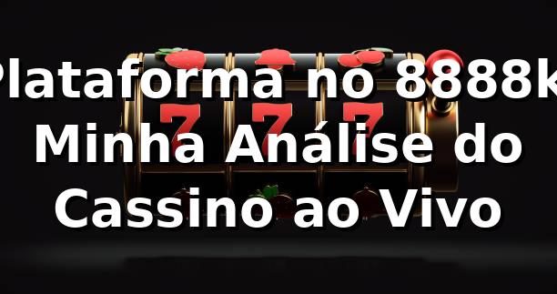 Plataforma no 8888k: Minha Análise do Cassino ao Vivo 🎰
