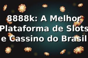 8888k: A Melhor Plataforma de Slots e Cassino do Brasil