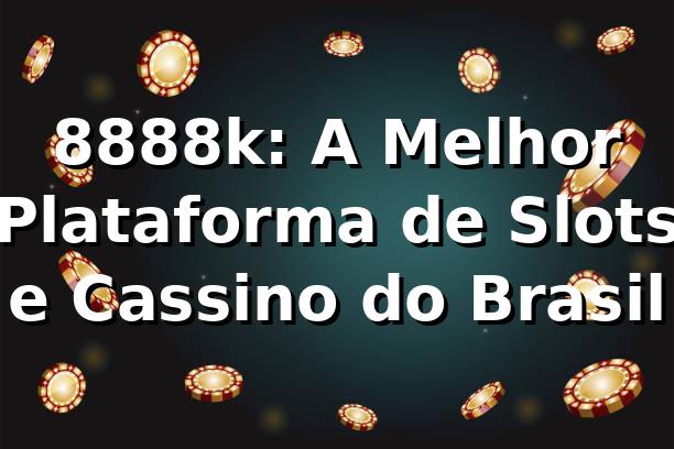 8888k: A Melhor Plataforma de Slots e Cassino do Brasil